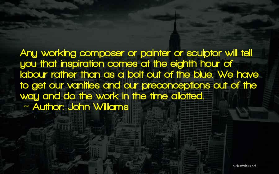 John Williams Quotes: Any Working Composer Or Painter Or Sculptor Will Tell You That Inspiration Comes At The Eighth Hour Of Labour Rather