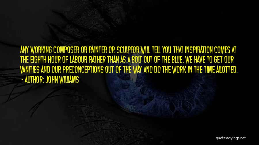 John Williams Quotes: Any Working Composer Or Painter Or Sculptor Will Tell You That Inspiration Comes At The Eighth Hour Of Labour Rather