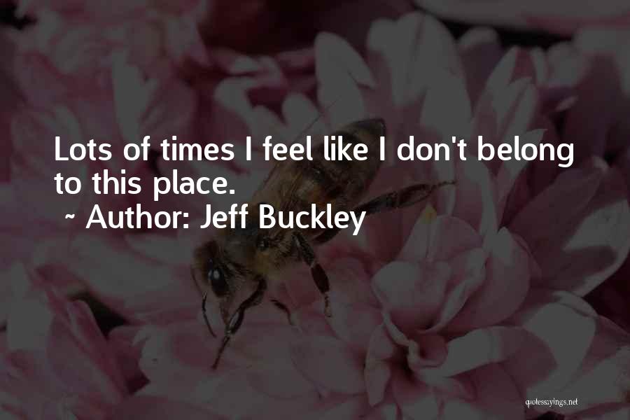 Jeff Buckley Quotes: Lots Of Times I Feel Like I Don't Belong To This Place.