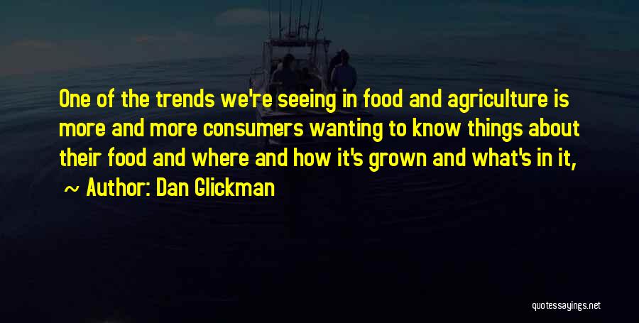 Dan Glickman Quotes: One Of The Trends We're Seeing In Food And Agriculture Is More And More Consumers Wanting To Know Things About