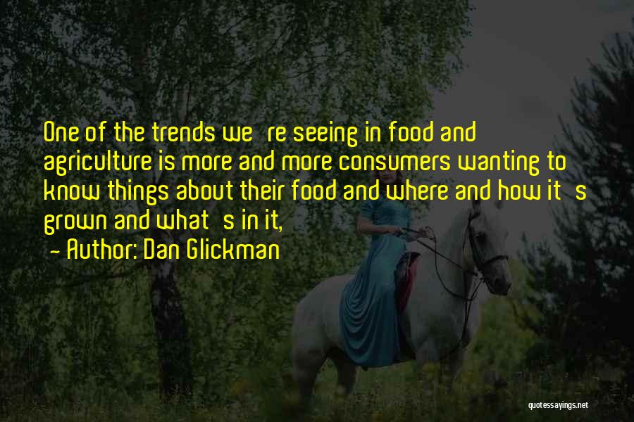 Dan Glickman Quotes: One Of The Trends We're Seeing In Food And Agriculture Is More And More Consumers Wanting To Know Things About