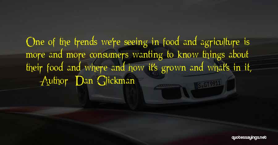 Dan Glickman Quotes: One Of The Trends We're Seeing In Food And Agriculture Is More And More Consumers Wanting To Know Things About