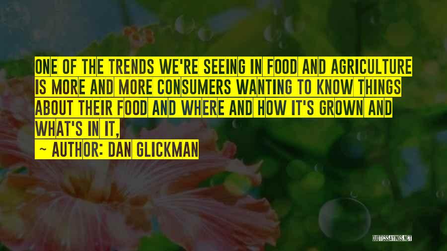 Dan Glickman Quotes: One Of The Trends We're Seeing In Food And Agriculture Is More And More Consumers Wanting To Know Things About