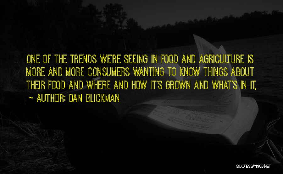 Dan Glickman Quotes: One Of The Trends We're Seeing In Food And Agriculture Is More And More Consumers Wanting To Know Things About