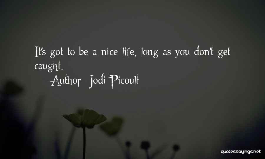 Jodi Picoult Quotes: It's Got To Be A Nice Life, Long As You Don't Get Caught.