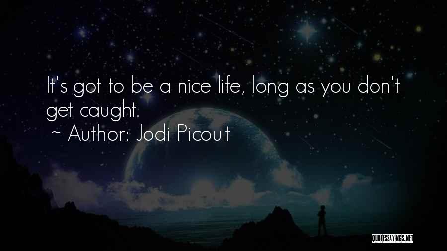 Jodi Picoult Quotes: It's Got To Be A Nice Life, Long As You Don't Get Caught.