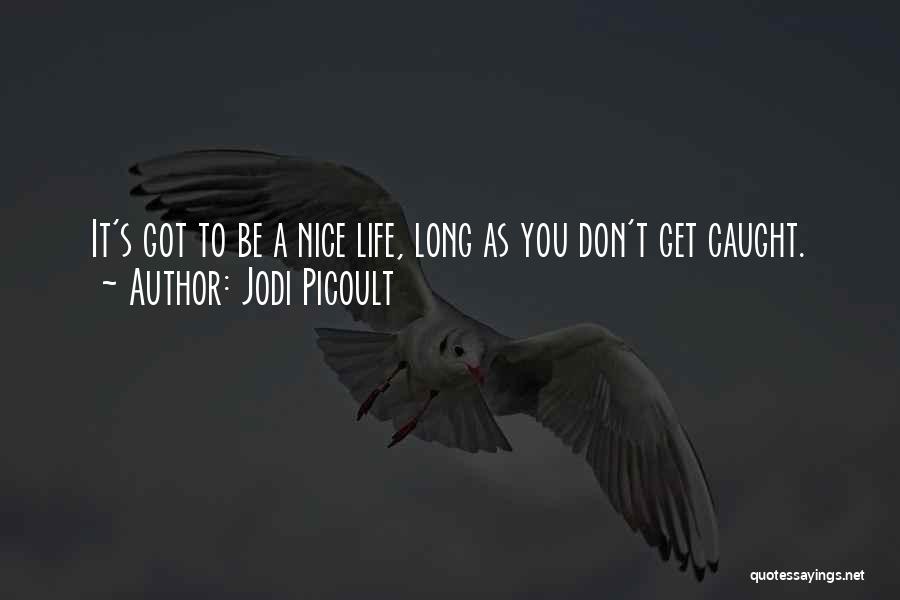 Jodi Picoult Quotes: It's Got To Be A Nice Life, Long As You Don't Get Caught.