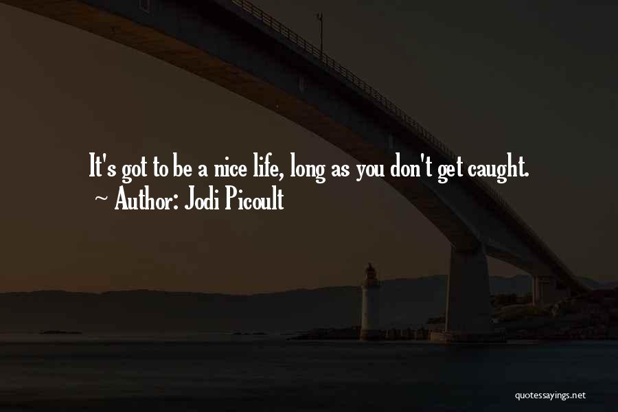 Jodi Picoult Quotes: It's Got To Be A Nice Life, Long As You Don't Get Caught.