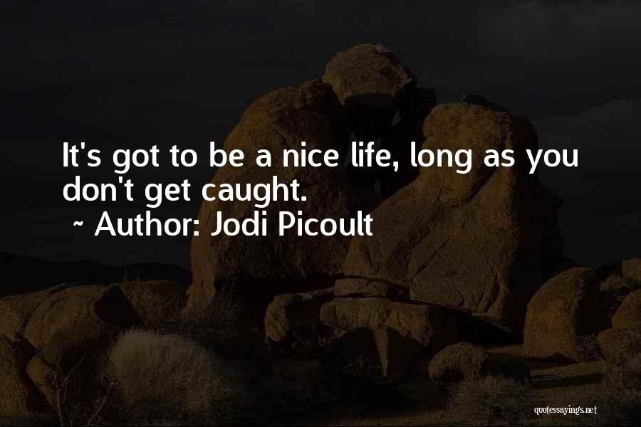 Jodi Picoult Quotes: It's Got To Be A Nice Life, Long As You Don't Get Caught.