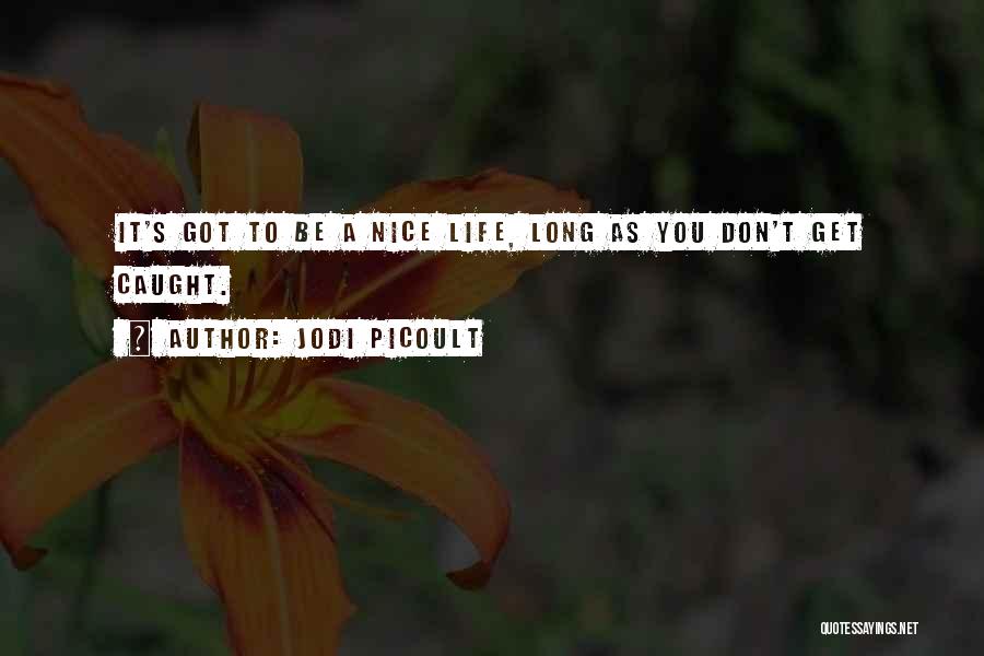 Jodi Picoult Quotes: It's Got To Be A Nice Life, Long As You Don't Get Caught.