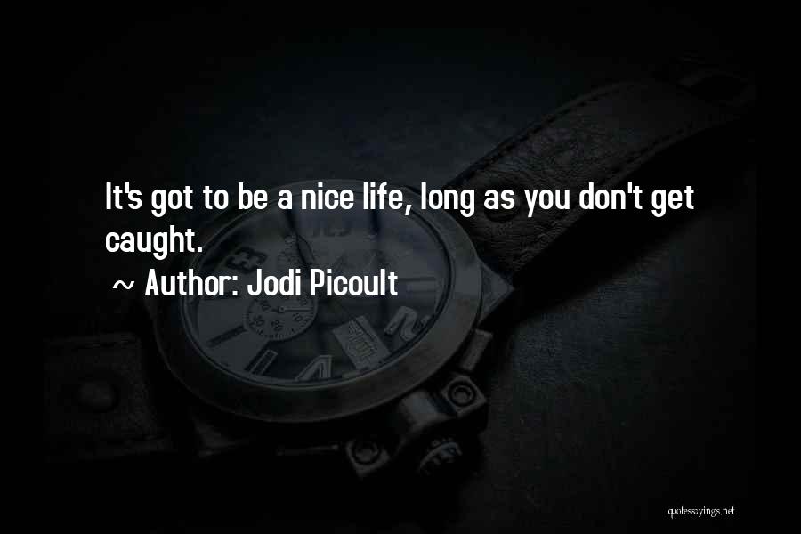 Jodi Picoult Quotes: It's Got To Be A Nice Life, Long As You Don't Get Caught.