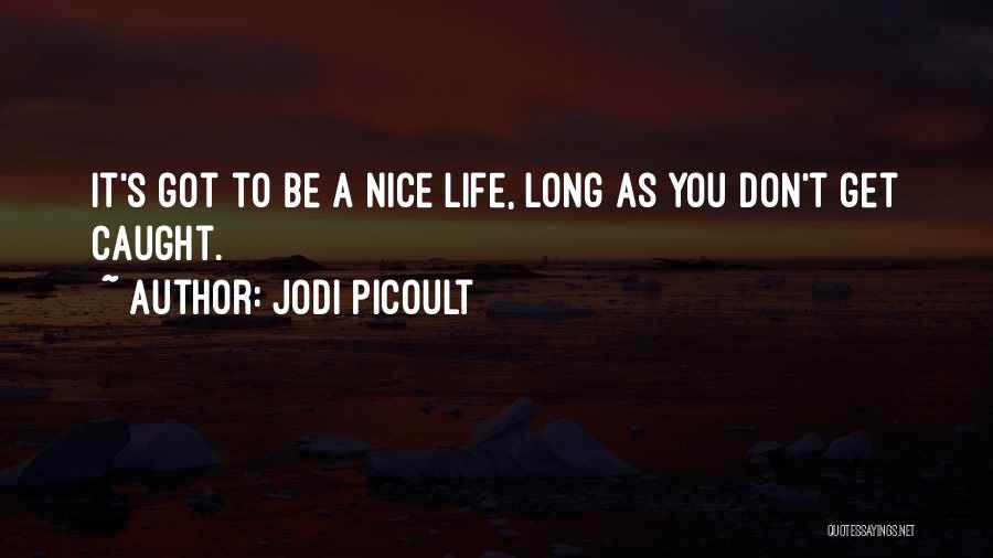 Jodi Picoult Quotes: It's Got To Be A Nice Life, Long As You Don't Get Caught.