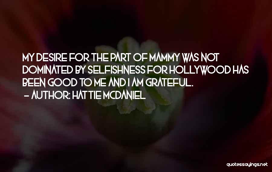 Hattie McDaniel Quotes: My Desire For The Part Of Mammy Was Not Dominated By Selfishness For Hollywood Has Been Good To Me And