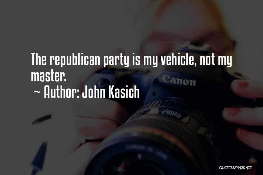 John Kasich Quotes: The Republican Party Is My Vehicle, Not My Master.
