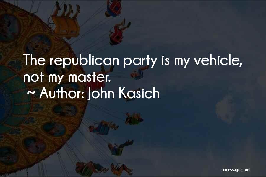 John Kasich Quotes: The Republican Party Is My Vehicle, Not My Master.