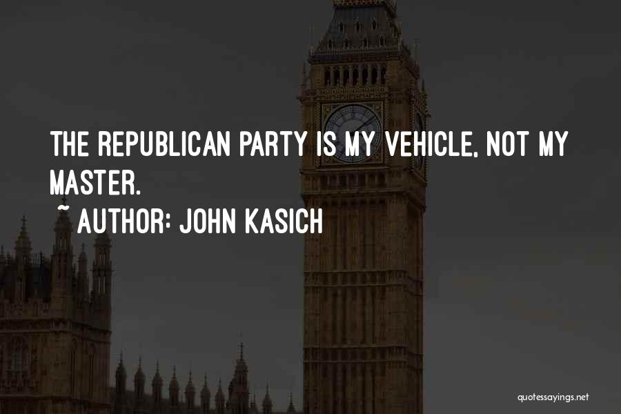 John Kasich Quotes: The Republican Party Is My Vehicle, Not My Master.
