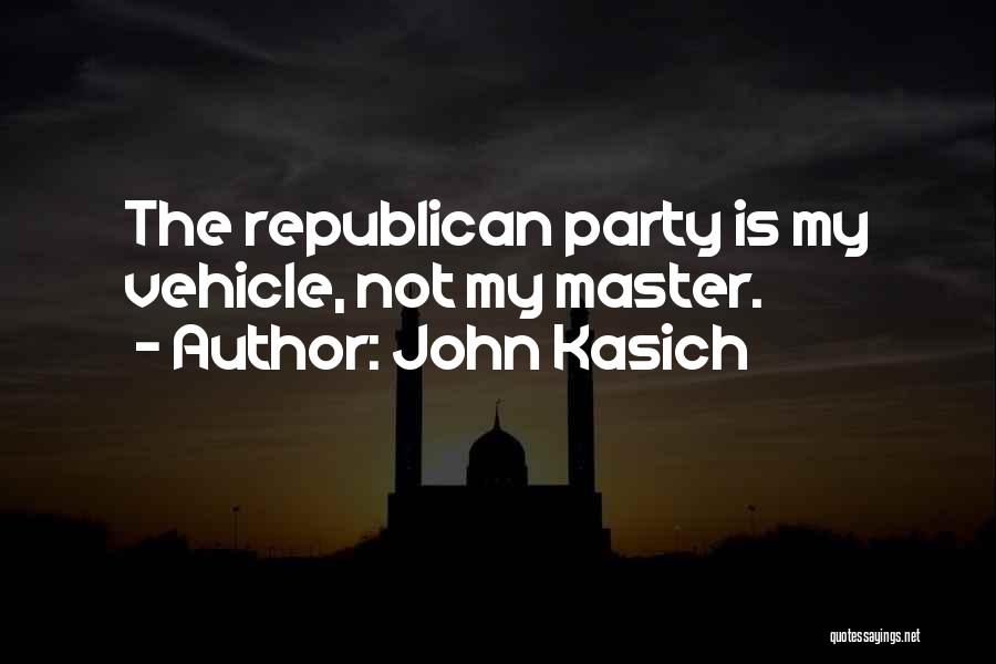 John Kasich Quotes: The Republican Party Is My Vehicle, Not My Master.