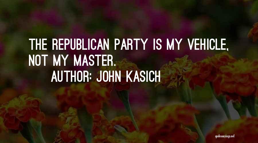 John Kasich Quotes: The Republican Party Is My Vehicle, Not My Master.