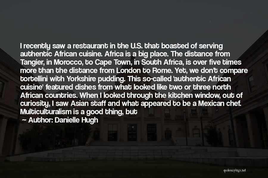 Danielle Hugh Quotes: I Recently Saw A Restaurant In The U.s. That Boasted Of Serving Authentic African Cuisine. Africa Is A Big Place.