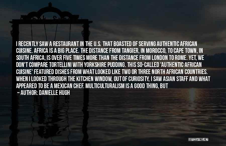 Danielle Hugh Quotes: I Recently Saw A Restaurant In The U.s. That Boasted Of Serving Authentic African Cuisine. Africa Is A Big Place.