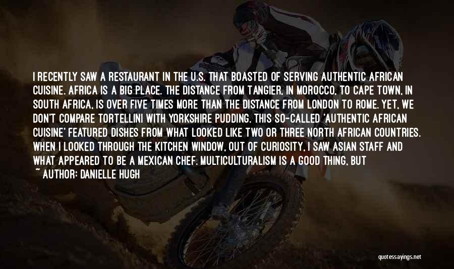Danielle Hugh Quotes: I Recently Saw A Restaurant In The U.s. That Boasted Of Serving Authentic African Cuisine. Africa Is A Big Place.