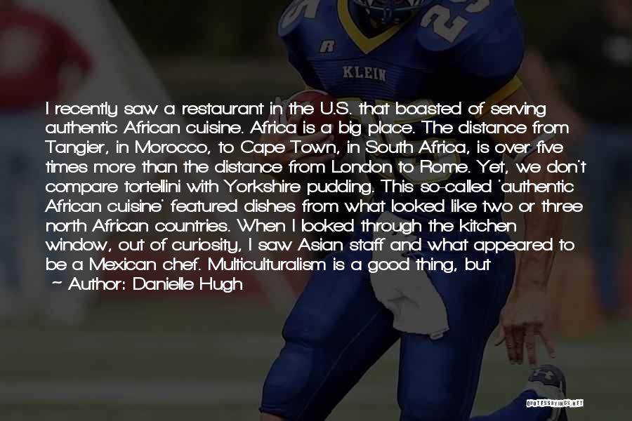 Danielle Hugh Quotes: I Recently Saw A Restaurant In The U.s. That Boasted Of Serving Authentic African Cuisine. Africa Is A Big Place.