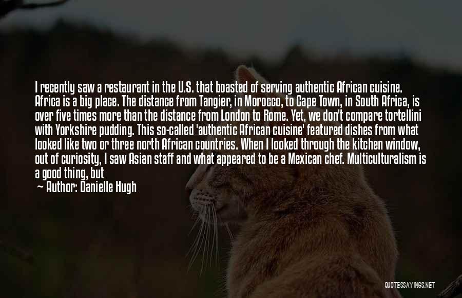 Danielle Hugh Quotes: I Recently Saw A Restaurant In The U.s. That Boasted Of Serving Authentic African Cuisine. Africa Is A Big Place.