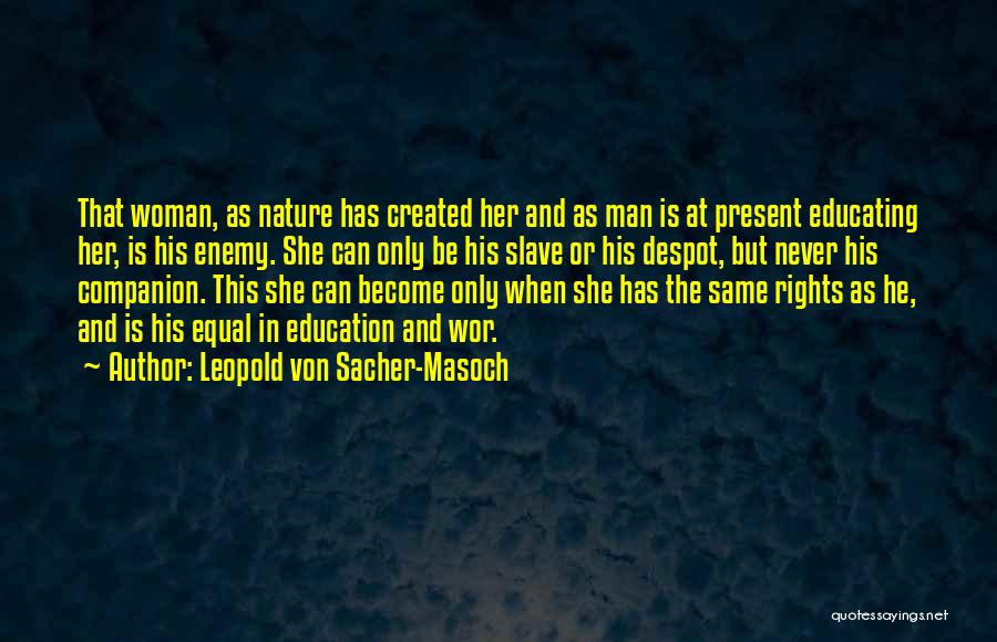 Leopold Von Sacher-Masoch Quotes: That Woman, As Nature Has Created Her And As Man Is At Present Educating Her, Is His Enemy. She Can