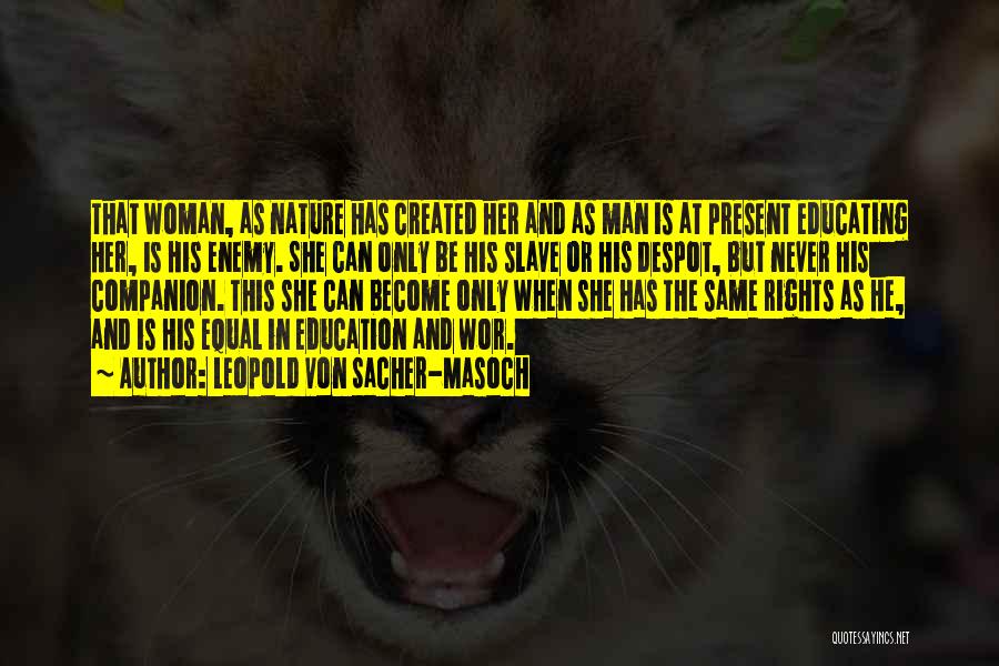 Leopold Von Sacher-Masoch Quotes: That Woman, As Nature Has Created Her And As Man Is At Present Educating Her, Is His Enemy. She Can