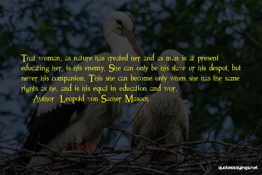 Leopold Von Sacher-Masoch Quotes: That Woman, As Nature Has Created Her And As Man Is At Present Educating Her, Is His Enemy. She Can