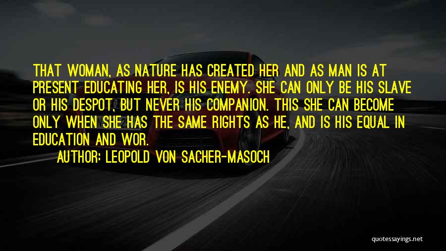 Leopold Von Sacher-Masoch Quotes: That Woman, As Nature Has Created Her And As Man Is At Present Educating Her, Is His Enemy. She Can