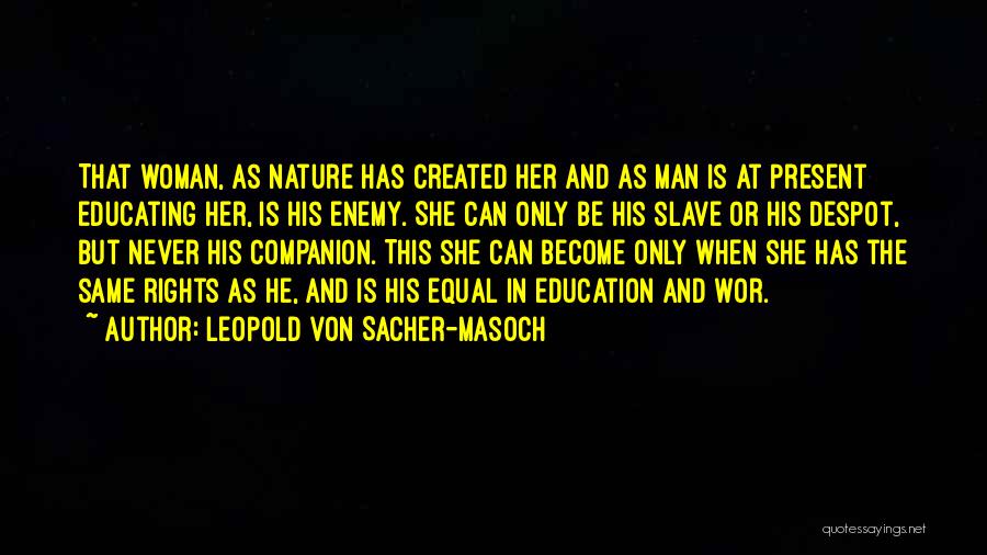 Leopold Von Sacher-Masoch Quotes: That Woman, As Nature Has Created Her And As Man Is At Present Educating Her, Is His Enemy. She Can