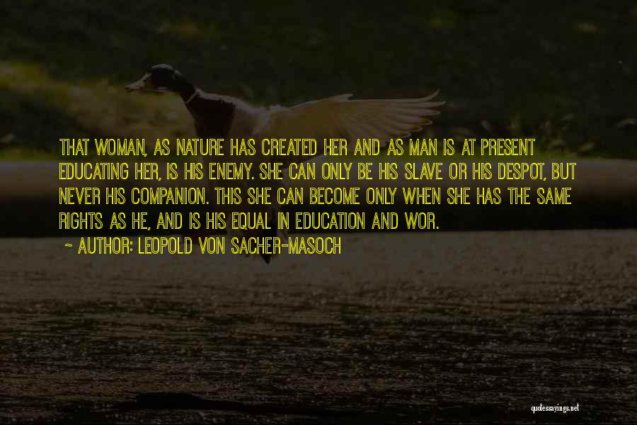 Leopold Von Sacher-Masoch Quotes: That Woman, As Nature Has Created Her And As Man Is At Present Educating Her, Is His Enemy. She Can