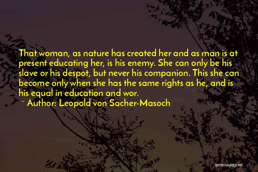 Leopold Von Sacher-Masoch Quotes: That Woman, As Nature Has Created Her And As Man Is At Present Educating Her, Is His Enemy. She Can