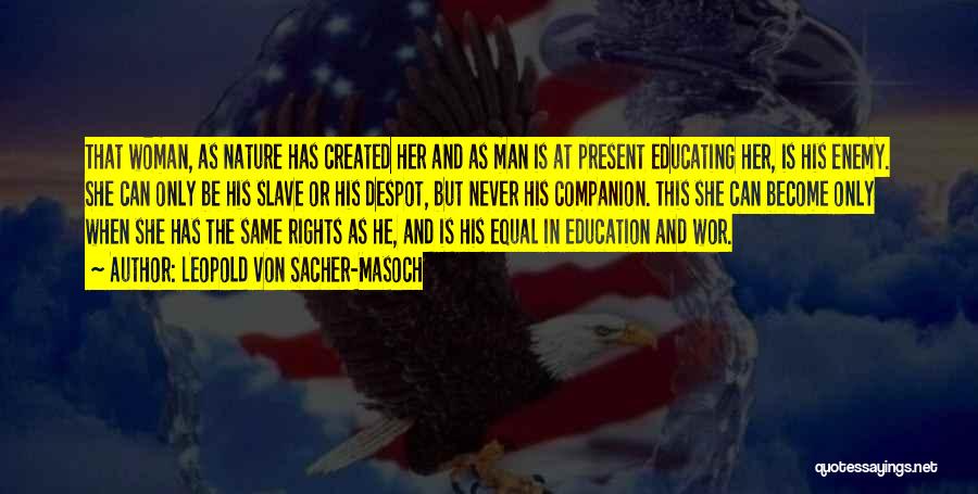 Leopold Von Sacher-Masoch Quotes: That Woman, As Nature Has Created Her And As Man Is At Present Educating Her, Is His Enemy. She Can