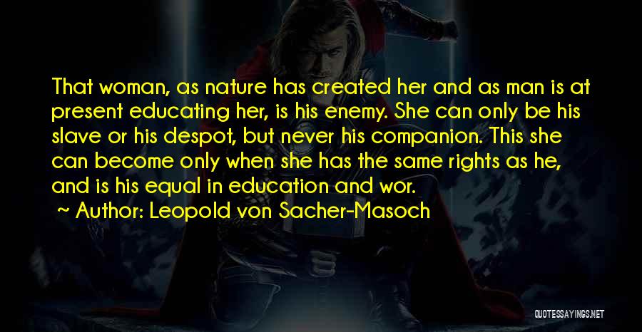 Leopold Von Sacher-Masoch Quotes: That Woman, As Nature Has Created Her And As Man Is At Present Educating Her, Is His Enemy. She Can