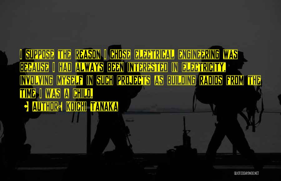 Koichi Tanaka Quotes: I Suppose The Reason I Chose Electrical Engineering Was Because I Had Always Been Interested In Electricity, Involving Myself In