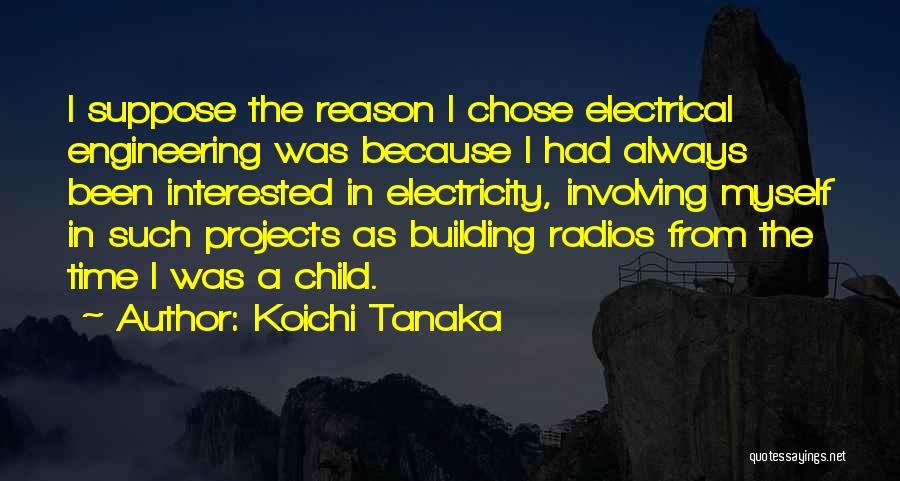 Koichi Tanaka Quotes: I Suppose The Reason I Chose Electrical Engineering Was Because I Had Always Been Interested In Electricity, Involving Myself In