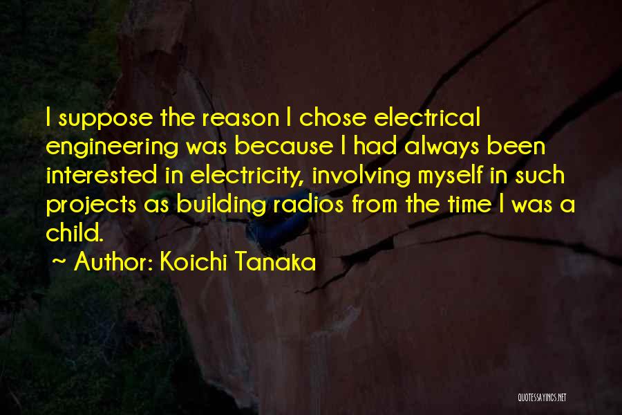 Koichi Tanaka Quotes: I Suppose The Reason I Chose Electrical Engineering Was Because I Had Always Been Interested In Electricity, Involving Myself In