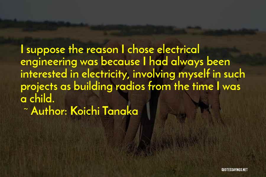 Koichi Tanaka Quotes: I Suppose The Reason I Chose Electrical Engineering Was Because I Had Always Been Interested In Electricity, Involving Myself In