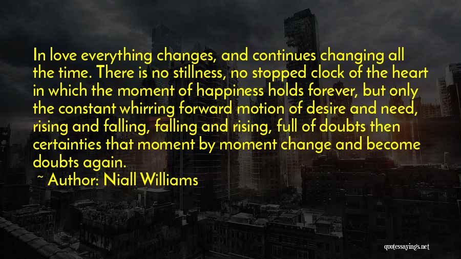 Niall Williams Quotes: In Love Everything Changes, And Continues Changing All The Time. There Is No Stillness, No Stopped Clock Of The Heart