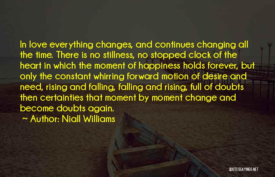 Niall Williams Quotes: In Love Everything Changes, And Continues Changing All The Time. There Is No Stillness, No Stopped Clock Of The Heart