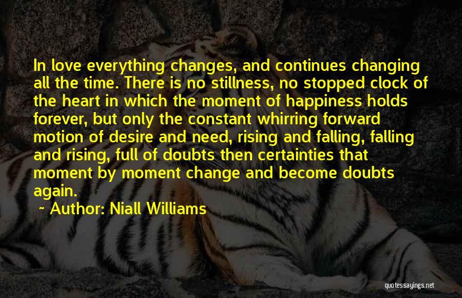 Niall Williams Quotes: In Love Everything Changes, And Continues Changing All The Time. There Is No Stillness, No Stopped Clock Of The Heart