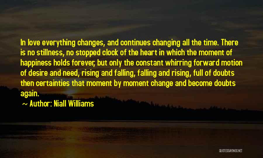 Niall Williams Quotes: In Love Everything Changes, And Continues Changing All The Time. There Is No Stillness, No Stopped Clock Of The Heart