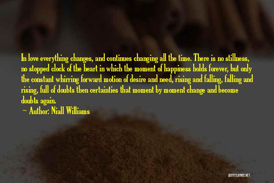 Niall Williams Quotes: In Love Everything Changes, And Continues Changing All The Time. There Is No Stillness, No Stopped Clock Of The Heart