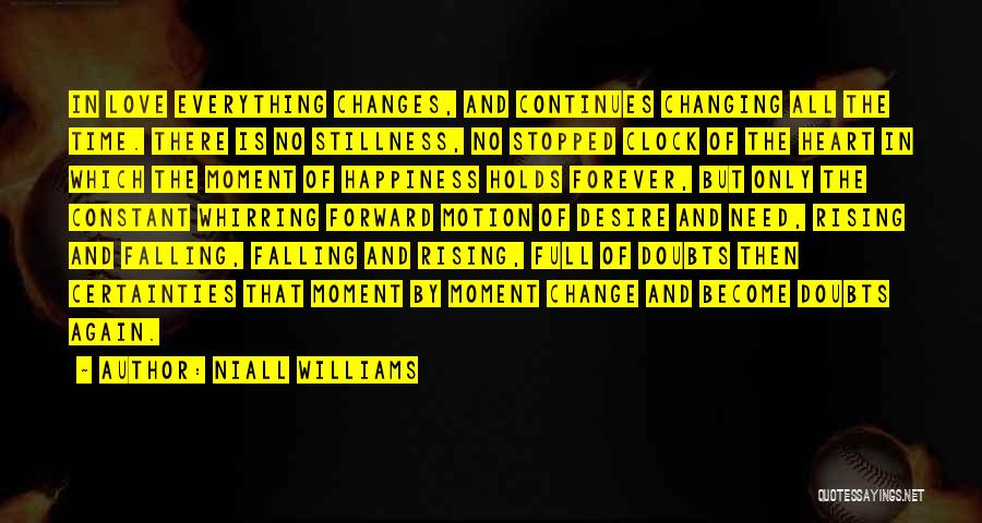 Niall Williams Quotes: In Love Everything Changes, And Continues Changing All The Time. There Is No Stillness, No Stopped Clock Of The Heart