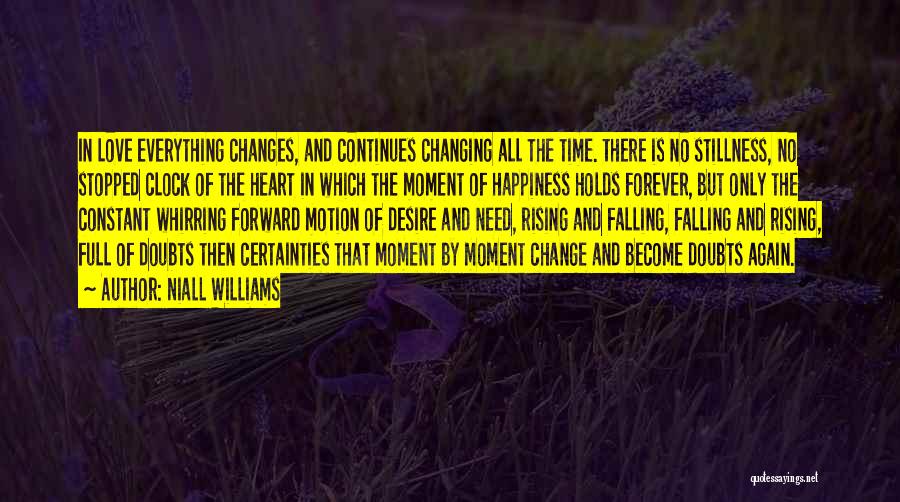 Niall Williams Quotes: In Love Everything Changes, And Continues Changing All The Time. There Is No Stillness, No Stopped Clock Of The Heart