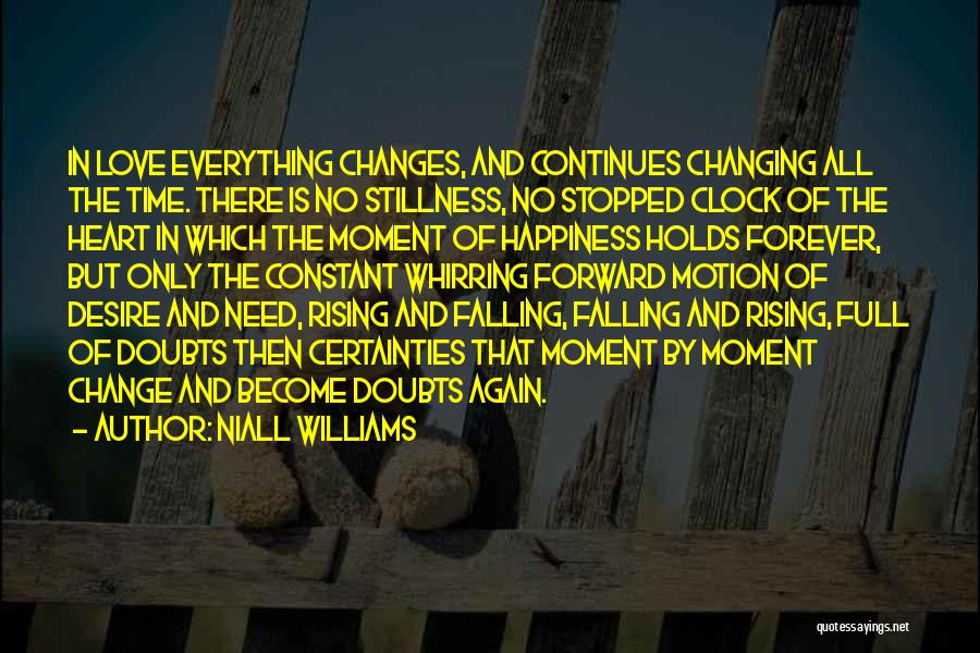 Niall Williams Quotes: In Love Everything Changes, And Continues Changing All The Time. There Is No Stillness, No Stopped Clock Of The Heart