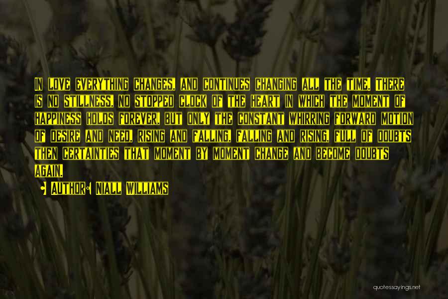 Niall Williams Quotes: In Love Everything Changes, And Continues Changing All The Time. There Is No Stillness, No Stopped Clock Of The Heart