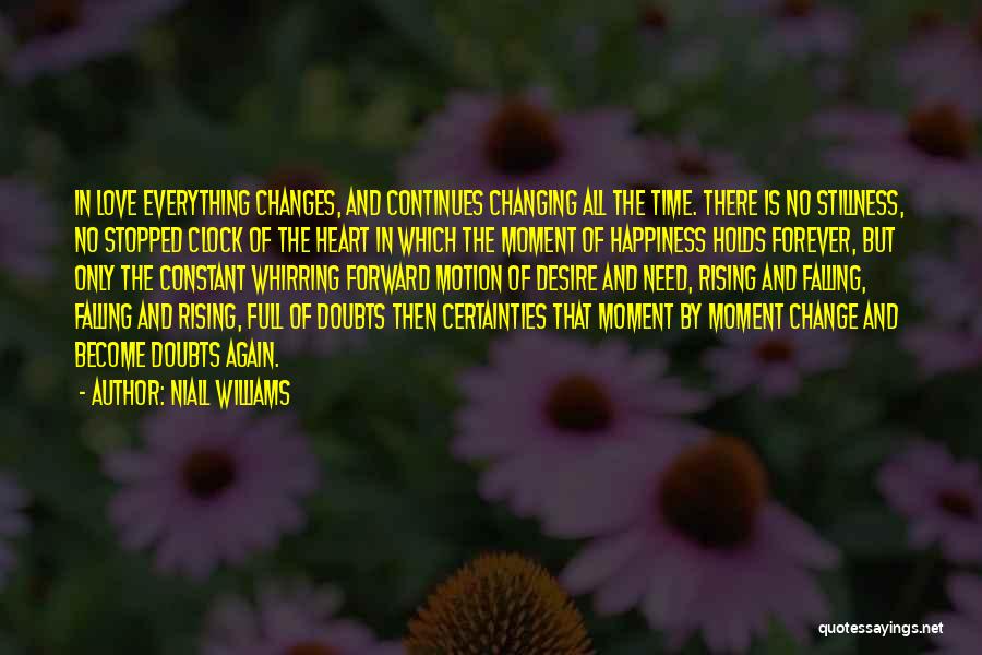 Niall Williams Quotes: In Love Everything Changes, And Continues Changing All The Time. There Is No Stillness, No Stopped Clock Of The Heart